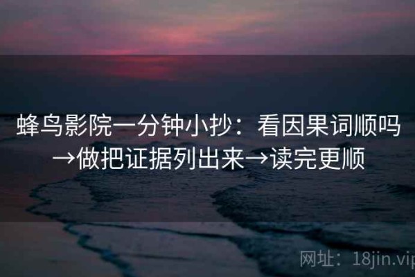 蜂鸟影院一分钟小抄：看因果词顺吗→做把证据列出来→读完更顺