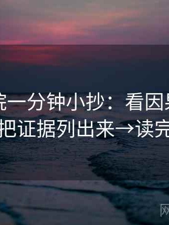 蜂鸟影院一分钟小抄：看因果词顺吗→做把证据列出来→读完更顺