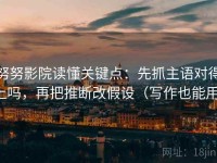 努努影院读懂关键点：先抓主语对得上吗，再把推断改假设（写作也能用）