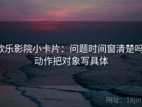 欧乐影院小卡片：问题时间窗清楚吗，动作把对象写具体