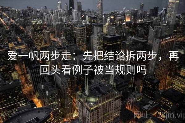 爱一帆两步走：先把结论拆两步，再回头看例子被当规则吗