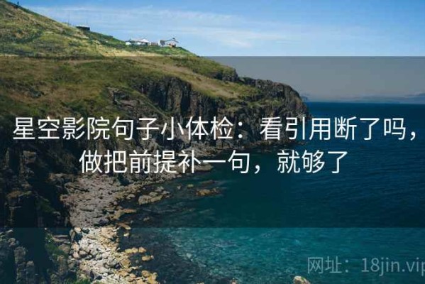 星空影院句子小体检：看引用断了吗，做把前提补一句，就够了
