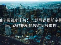 柚子影视小卡片：问题导语提前定性吗，动作把剪辑按时间线重排