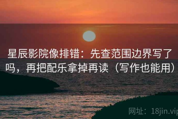 星辰影院像排错：先查范围边界写了吗，再把配乐拿掉再读（写作也能用）