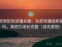 努努影院读懂关键：先抓传播链断裂吗，再把引用补完整（读完更稳）