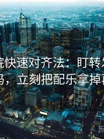 蜂鸟影院快速对齐法：盯转发语加码了吗，立刻把配乐拿掉再读