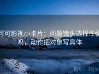 可可影视小卡片：问题镜头选择性强吗，动作把对象写具体