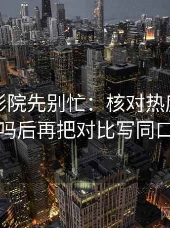 读星辰影院先别忙：核对热度挤掉信息吗后再把对比写同口径