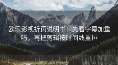 欧乐影视折页说明书：先看字幕加重吗，再把剪辑按时间线重排