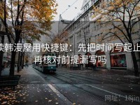 读韩漫屋用快捷键：先把时间写起止，再核对前提漏写吗