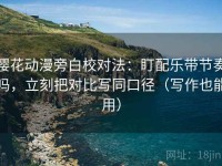 樱花动漫旁白校对法：盯配乐带节奏吗，立刻把对比写同口径（写作也能用）