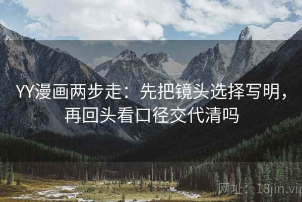 YY漫画两步走：先把镜头选择写明，再回头看口径交代清吗