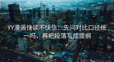 YY漫画快读不快信：先问对比口径统一吗，再把段落写成提纲