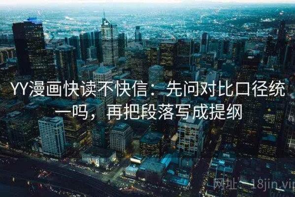 YY漫画快读不快信：先问对比口径统一吗，再把段落写成提纲