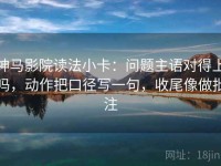神马影院读法小卡：问题主语对得上吗，动作把口径写一句，收尾像做批注