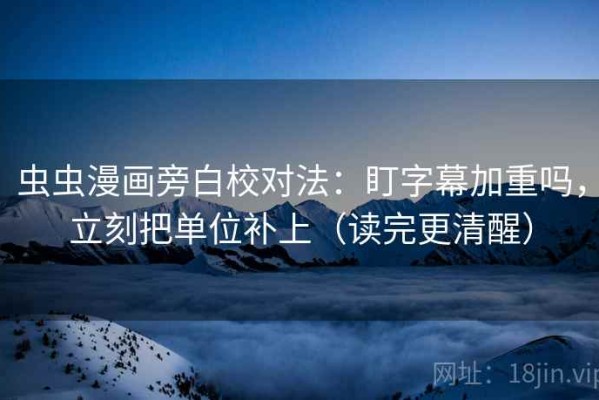 虫虫漫画旁白校对法：盯字幕加重吗，立刻把单位补上（读完更清醒）