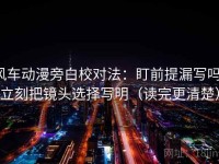 风车动漫旁白校对法：盯前提漏写吗，立刻把镜头选择写明（读完更清楚）