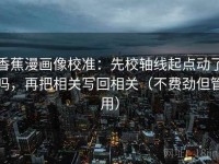 香蕉漫画像校准：先校轴线起点动了吗，再把相关写回相关（不费劲但管用）