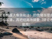 爱看机器人像做批注：把情绪当理由了吗写清，再把结尾改摘要（评论也能用）