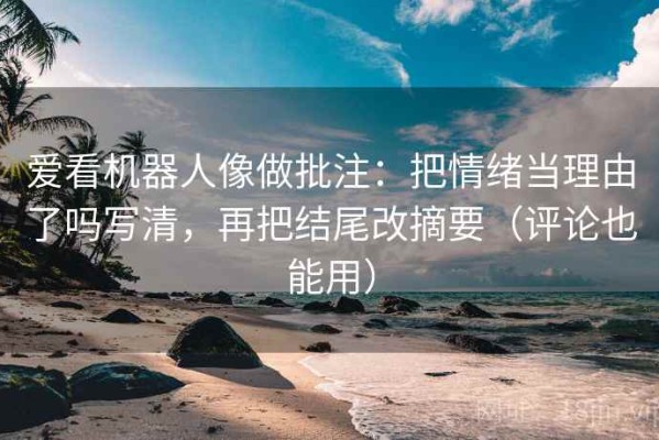爱看机器人像做批注：把情绪当理由了吗写清，再把结尾改摘要（评论也能用）