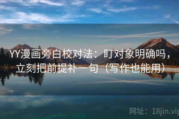 YY漫画旁白校对法：盯对象明确吗，立刻把前提补一句（写作也能用）