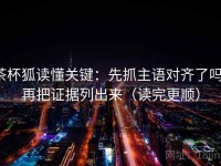 茶杯狐读懂关键：先抓主语对齐了吗，再把证据列出来（读完更顺）