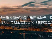 爱一番读懂关键点：先抓标题先下结论吗，再把证据列出来（像做复盘）
