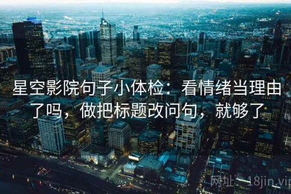 星空影院句子小体检：看情绪当理由了吗，做把标题改问句，就够了