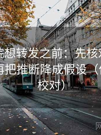 蜂鸟影院想转发之前：先核对引用断章吗，再把推断降成假设（像做旁白校对）