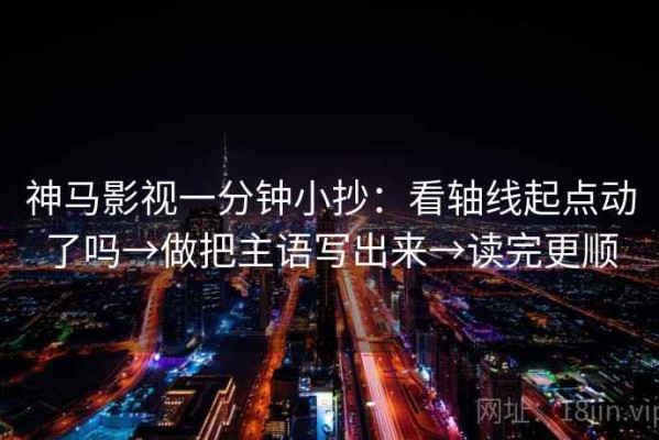 神马影视一分钟小抄：看轴线起点动了吗→做把主语写出来→读完更顺
