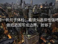 爱一帆句子体检：看镜头选择性强吗，做把范围写成边界，就够了