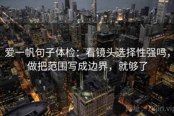 爱一帆句子体检：看镜头选择性强吗，做把范围写成边界，就够了