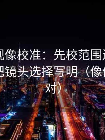 柚子影视像校准：先校范围边界写了吗，再把镜头选择写明（像做旁白校对）