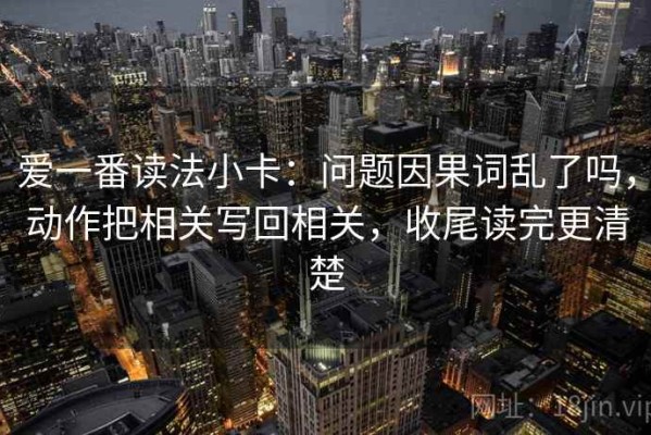 爱一番读法小卡：问题因果词乱了吗，动作把相关写回相关，收尾读完更清楚