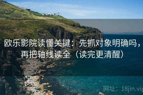 欧乐影院读懂关键：先抓对象明确吗，再把轴线读全（读完更清醒）