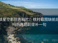 读星空影院先别忙：核对截图缺前后吗后再把前提补一句
