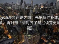 age动漫想评论之前：先把条件补成清单，再对照主语对齐了吗（读完更清醒）