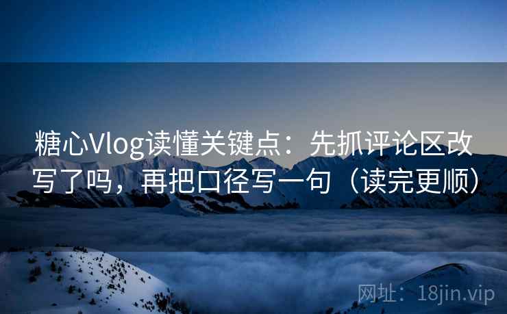 糖心Vlog读懂关键点:先抓评论区改写了吗,再把口径写一句(读完更顺) 糖心Vlog读懂关键点:先抓评论区改写了吗,再把口径写一句(读完更顺)