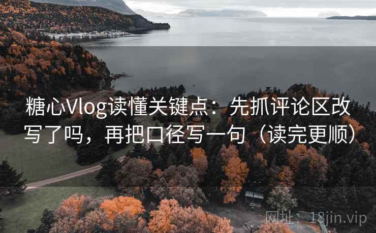 糖心Vlog读懂关键点:先抓评论区改写了吗,再把口径写一句(读完更顺) 糖心Vlog读懂关键点:先抓评论区改写了吗,再把口径写一句(读完更顺)