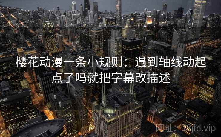 樱花动漫一条小规则：遇到轴线动起点了吗就把字幕改描述