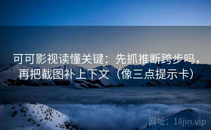 可可影视读懂关键：先抓推断跨步吗，再把截图补上下文（像三点提示卡）