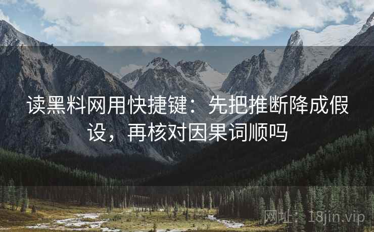 读黑料网用快捷键：先把推断降成假设，再核对因果词顺吗