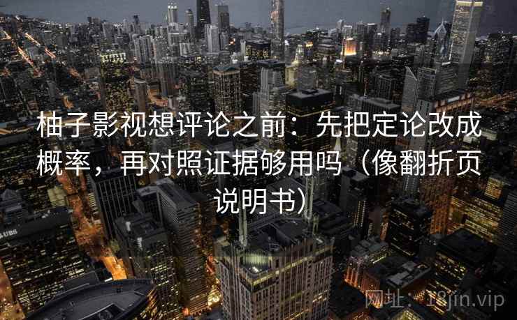 柚子影视想评论之前：先把定论改成概率，再对照证据够用吗（像翻折页说明书）