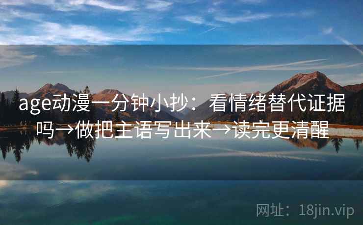 age动漫一分钟小抄：看情绪替代证据吗→做把主语写出来→读完更清醒