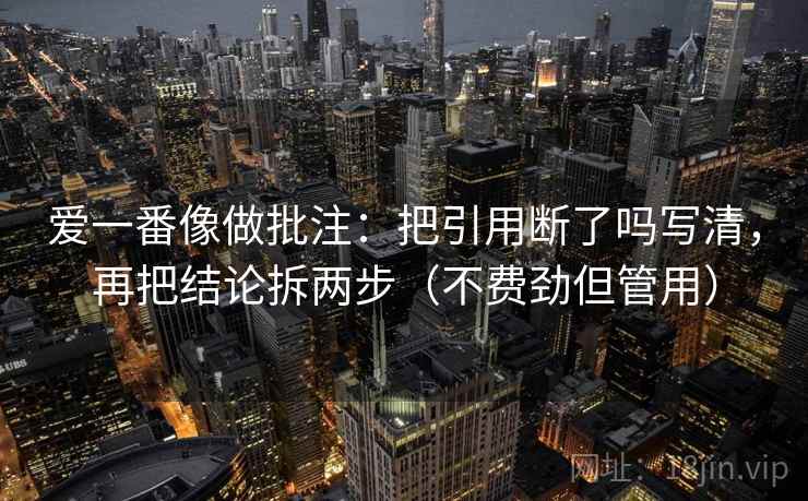爱一番像做批注：把引用断了吗写清，再把结论拆两步（不费劲但管用）