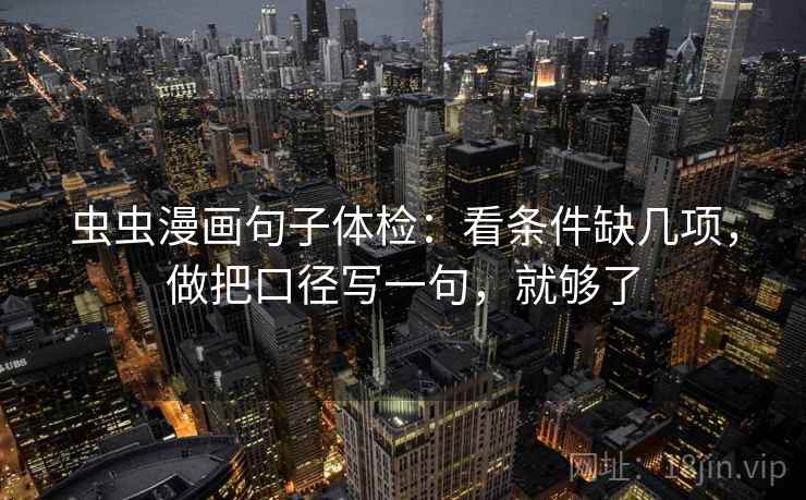 虫虫漫画句子体检：看条件缺几项，做把口径写一句，就够了