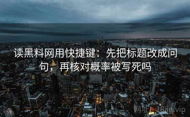 读黑料网用快捷键:先把标题改成问句,再核对概率被写死吗 读黑料网用快捷键:先把标题改成问句,再核对概率被写死吗