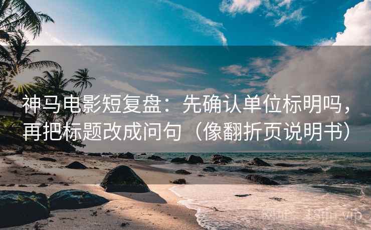 神马电影短复盘:先确认单位标明吗,再把标题改成问句(像翻折页说明书) 神马电影短复盘:先确认单位标明吗,再把标题改成问句(像翻折页说明书)