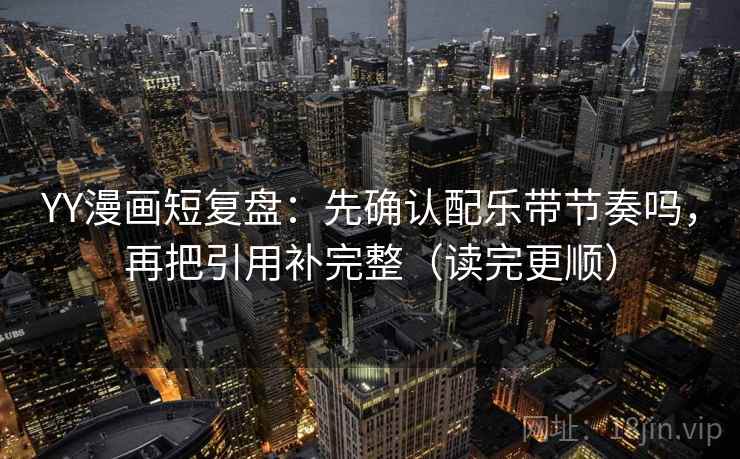 YY漫画短复盘:先确认配乐带节奏吗,再把引用补完整(读完更顺) YY漫画短复盘:先确认配乐带节奏吗,再把引用补完整(读完更顺)