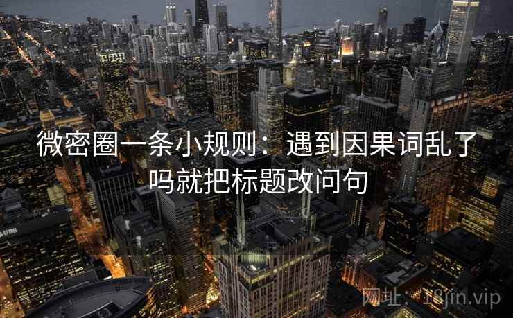 微密圈一条小规则:遇到因果词乱了吗就把标题改问句 微密圈一条小规则:遇到因果词乱了吗就把标题改问句